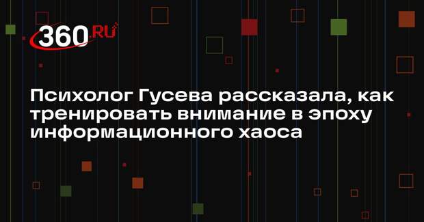 Психолог Гусева рассказала, как тренировать внимание в эпоху информационного хаоса