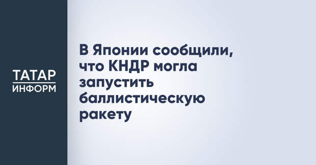 В Японии сообщили, что КНДР могла запустить баллистическую ракету