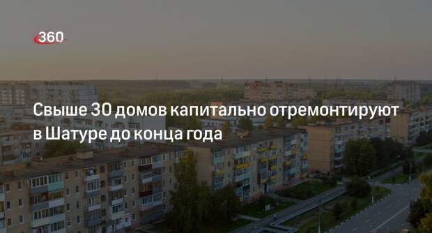 Свыше 30 домов капитально отремонтируют в Шатуре до конца года