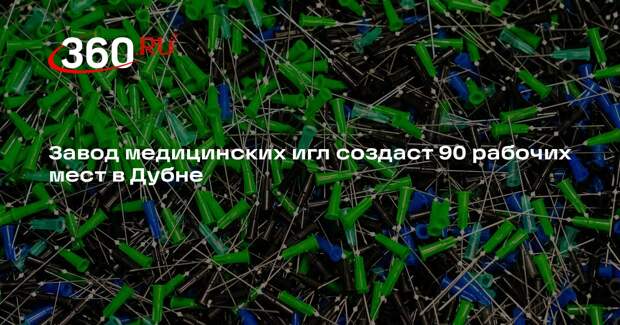Завод медицинских игл создаст 90 рабочих мест в Дубне