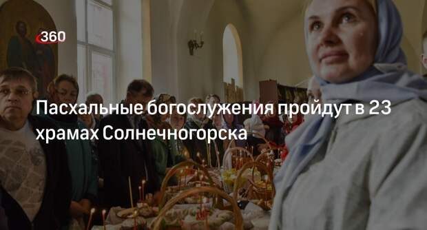 Пасхальные богослужения пройдут в 23 храмах Солнечногорска