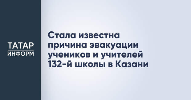 Стала известна причина эвакуации учеников и учителей 132-й школы в Казани