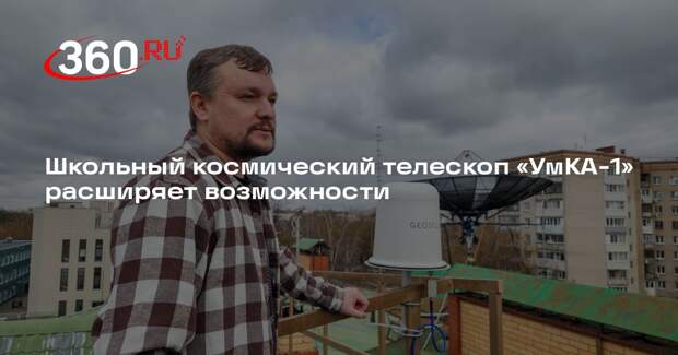Школьный космический телескоп «УмКА-1» расширяет возможности