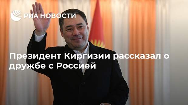 Президент Киргизии рассказал о дружбе с Россией