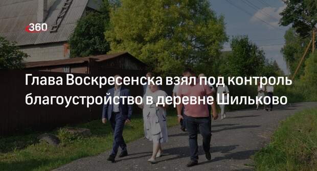Глава Воскресенска взял под контроль благоустройство в деревне Шильково