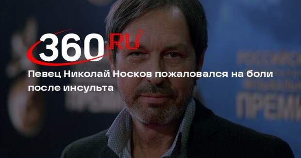 Певец Николай Носков пожаловался на боли после инсульта