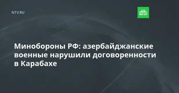 Минобороны РФ: азербайджанские военные нарушили договоренности в Карабахе