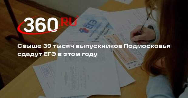 Свыше 39 тысяч выпускников Подмосковья сдадут ЕГЭ в этом году