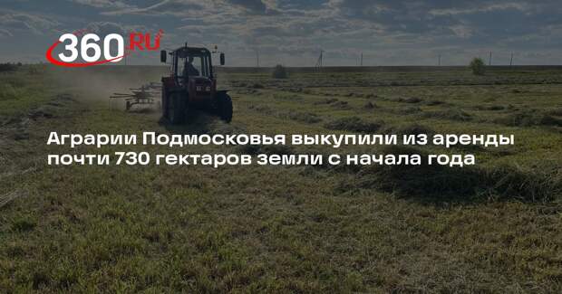 Аграрии Подмосковья выкупили из аренды почти 730 гектаров земли с начала года