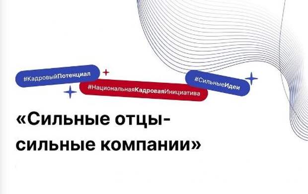 Сильные отцы – опора компании: представлена новая программа развития мужского кадрового потенциала экономики страны 
