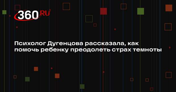 Психолог Дугенцова рассказала, как помочь ребенку преодолеть страх темноты