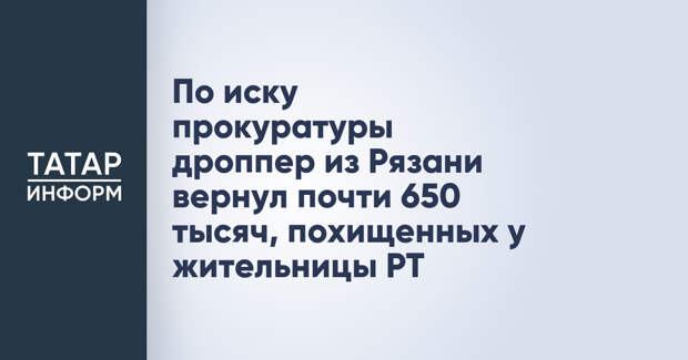 По иску прокуратуры дроппер из Рязани вернул почти 650 тысяч, похищенных у жительницы РТ
