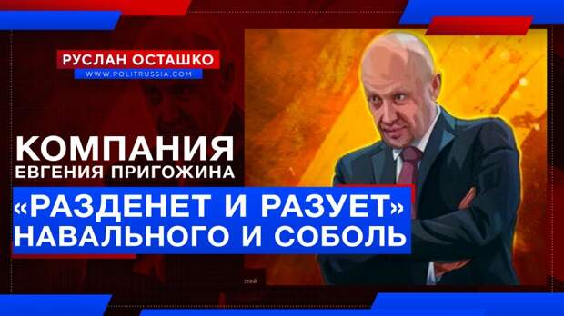 Компания Евгения Пригожина «разденет и разует» Навального и Соболь