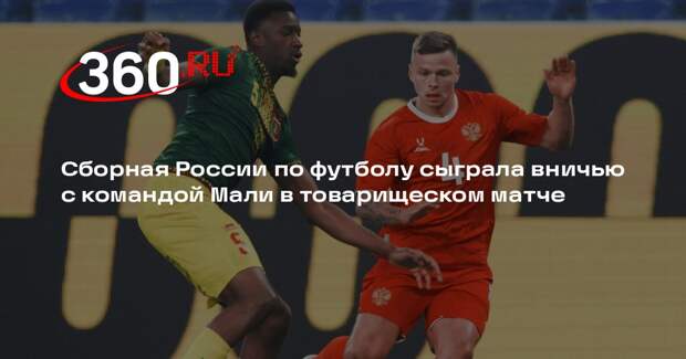 Сборная России по футболу сыграла вничью с командой Мали в товарищеском матче