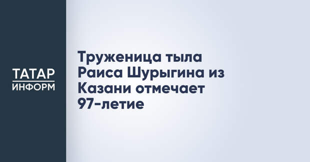 Труженица тыла Раиса Шурыгина из Казани отмечает 97-летие