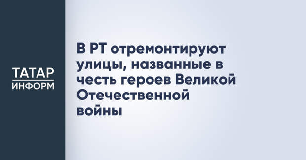 В РТ отремонтируют улицы, названные в честь героев Великой Отечественной войны