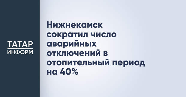 Нижнекамск сократил число аварийных отключений в отопительный период на 40%
