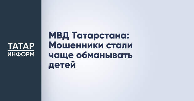 МВД Татарстана: Мошенники стали чаще обманывать детей