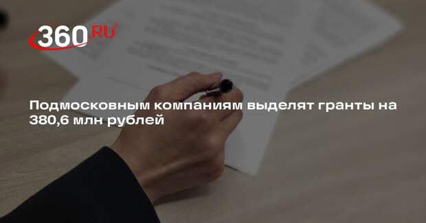 Подмосковным компаниям выделят гранты на 380,6 млн рублей