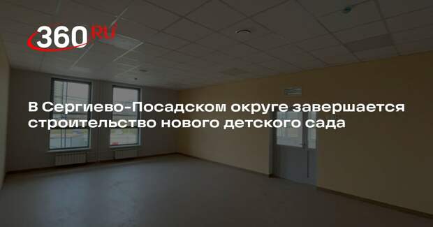 В Сергиево-Посадском округе завершается строительство нового детского сада