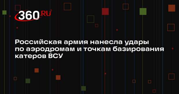 Минобороны заявило об ударах по аэродромам и местам базирования катеров ВСУ