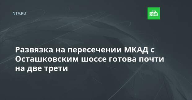 Развязка на пересечении МКАД с Осташковским шоссе готова почти на две трети