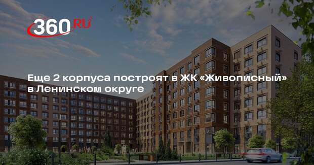 Еще 2 корпуса построят в ЖК «Живописный» в Ленинском округе