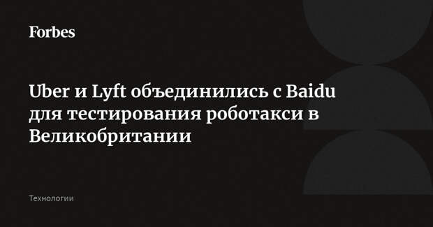 Uber и Lyft объединились с Baidu для тестирования роботакси в Великобритании