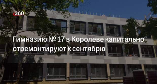 Гимназию № 17 в Королеве капитально отремонтируют к сентябрю