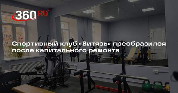 Спортивный клуб «Витязь» преобразился после капитального ремонта