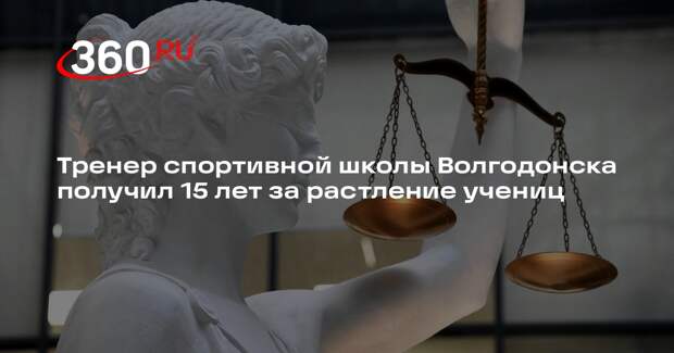 Тренер спортивной школы Волгодонска получил 15 лет за растление учениц
