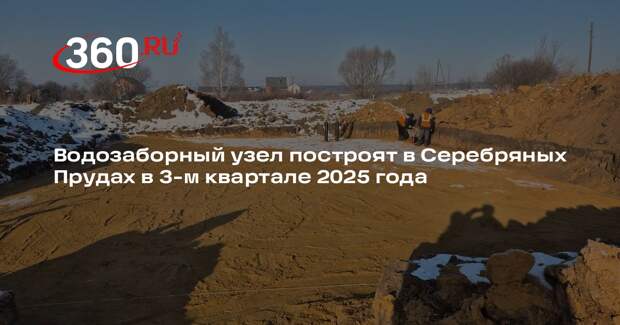 Водозаборный узел построят в Серебряных Прудах в 3-м квартале 2025 года