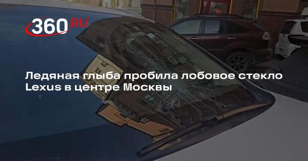 Ледяная глыба пробила лобовое стекло Lexus в центре Москвы