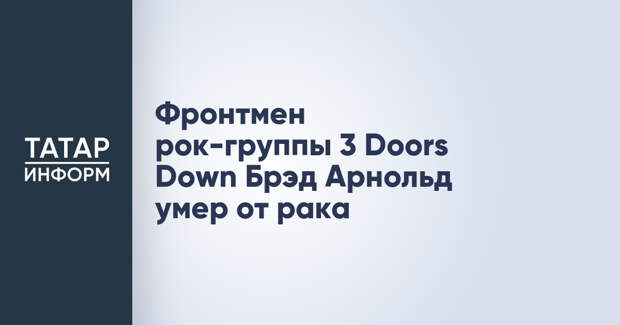 Фронтмен рок-группы 3 Doors Down Брэд Арнольд умер от рака