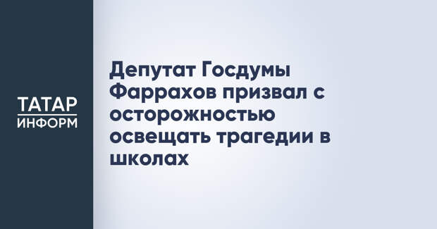 Депутат Госдумы Фаррахов призвал с осторожностью освещать трагедии в школах