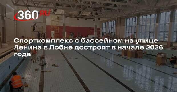 Спорткомплекс с бассейном на улице Ленина в Лобне достроят в начале 2026 года
