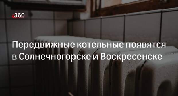 «Газпром» установит передвижные котельные в Солнечногорске и Воскресенске