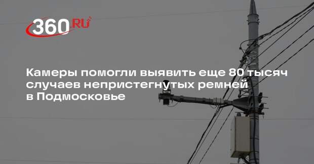 Камеры помогли выявить еще 80 тысяч случаев непристегнутых ремней в Подмосковье