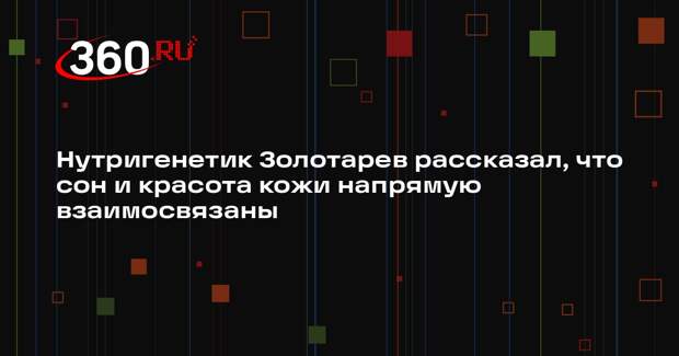 Нутригенетик Золотарев рассказал, что сон и красота кожи напрямую взаимосвязаны