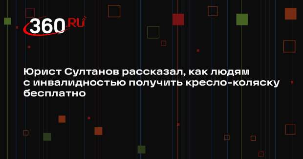 Юрист Султанов рассказал, как людям с инвалидностью получить кресло-коляску бесплатно