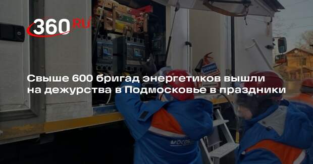 Свыше 600 бригад энергетиков вышли на дежурства в Подмосковье в праздники