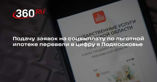 Подачу заявок на соцвыплату по льготной ипотеке перевели в цифру в Подмосковье