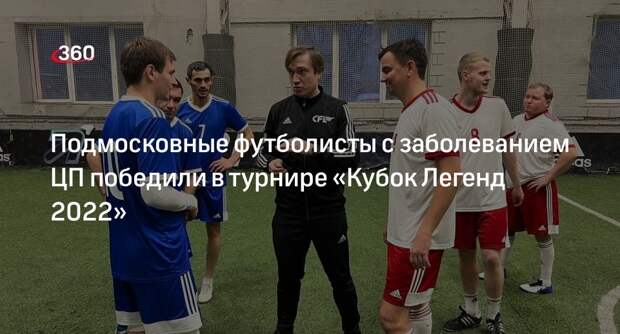 Подмосковные футболисты с заболеванием ЦП победили в турнире «Кубок Легенд 2022»