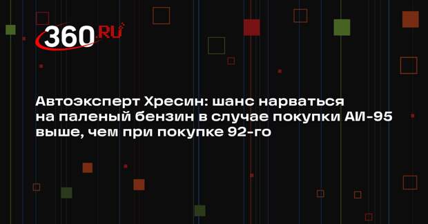 Автоэксперт Хресин: шанс нарваться на паленый бензин в случае покупки АИ-95 выше, чем при покупке 92-го