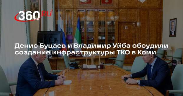 Денис Буцаев и Владимир Уйба обсудили создание инфраструктуры ТКО в Коми