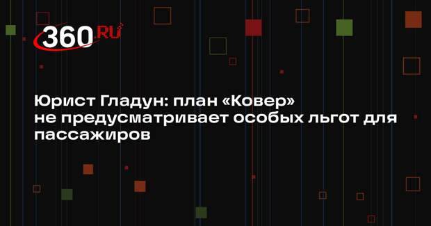 Юрист Гладун: план «Ковер» не предусматривает особых льгот для пассажиров