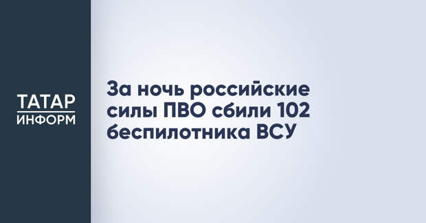 За ночь российские силы ПВО сбили 102 беспилотника ВСУ