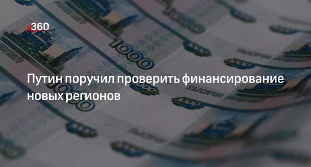 Путин поручил Мишустину провести анализ работы по финансированию новых российских регионов