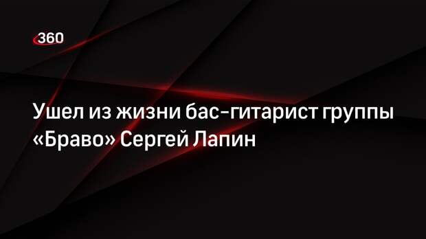 Бас-гитарист группы «Браво» Сергей Лапин умер в возрасте 61 года