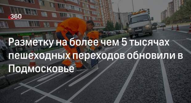Разметку на более чем 5 тысячах пешеходных переходов обновили в Подмосковье